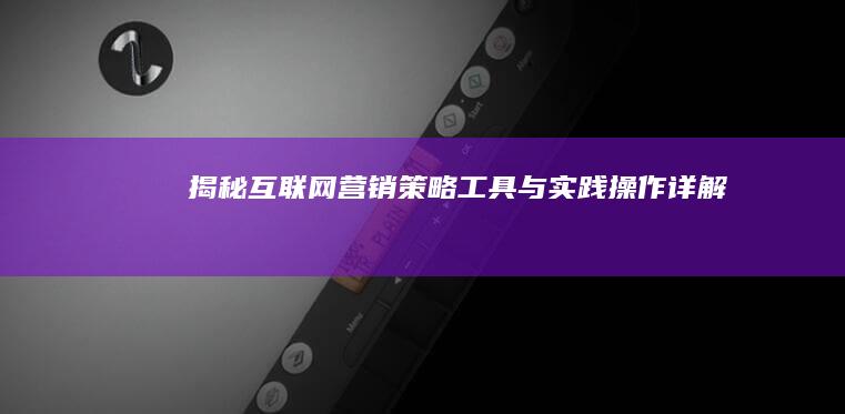 揭秘互联网营销：策略、工具与实践操作详解